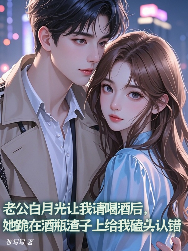 老公白月光让我请喝酒后，她跪在酒瓶渣子上给我磕头认错