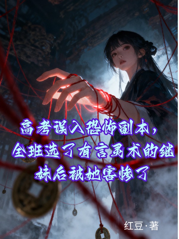 高考误入恐怖副本，全班选了有言灵术的继妹后被她害惨了