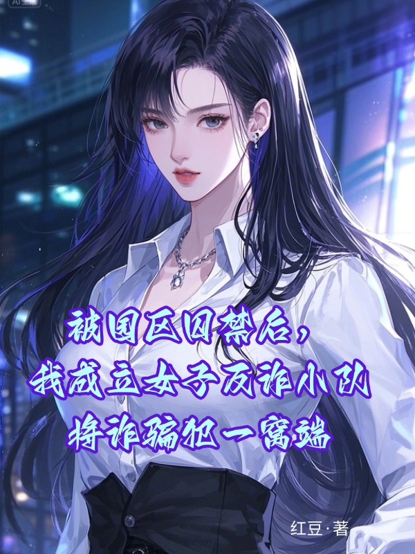 被园区囚禁后，我成立女子反诈小队将诈骗犯一窝端