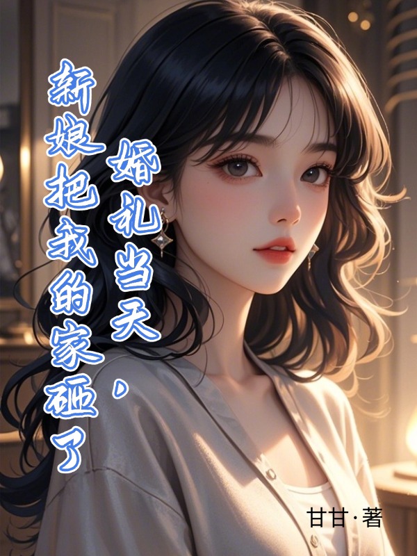 婚礼当天，新娘把我的家砸了