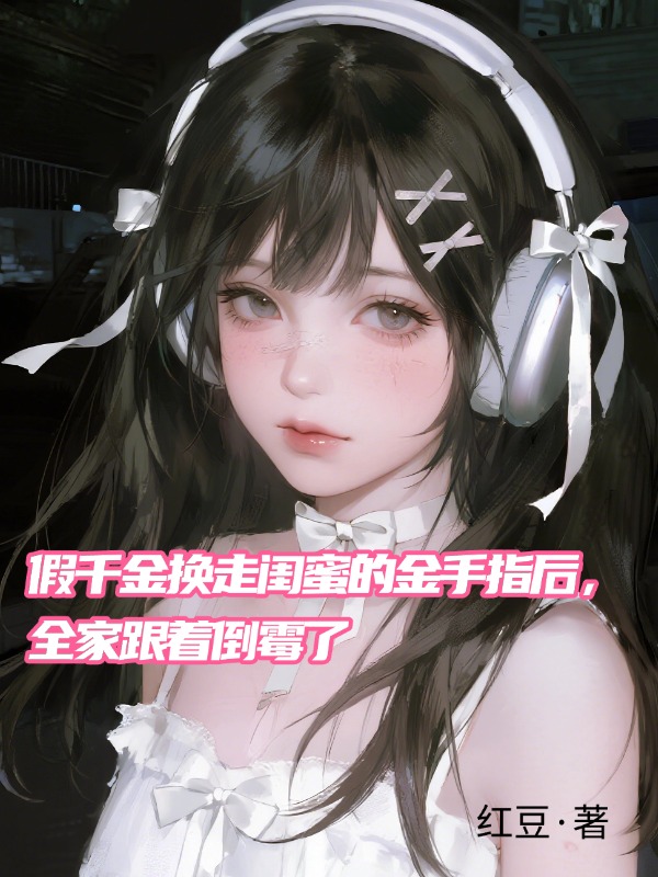 假千金换走闺蜜的金手指后，全家跟着倒霉了