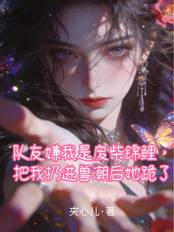 队友嫌我是废柴锦鲤，把我扔进兽潮后她跪了