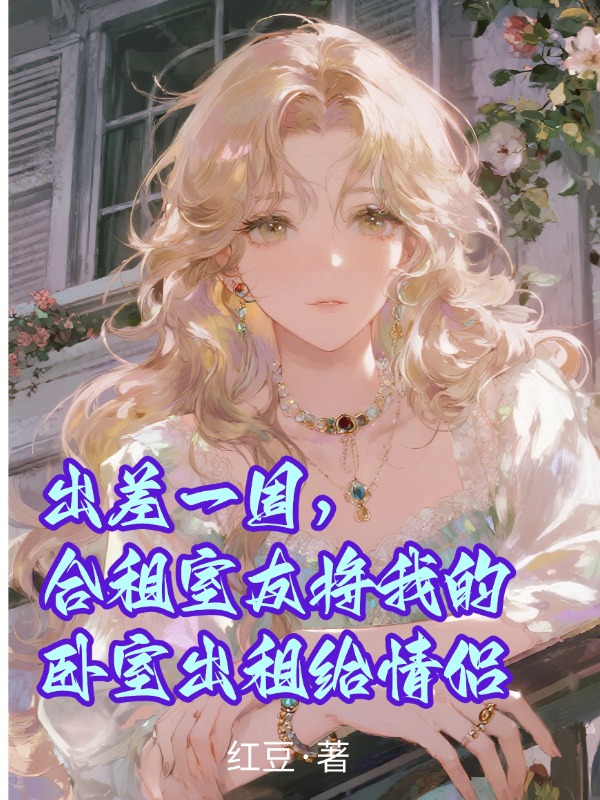 出差一周，合租室友将我的卧室出租给情侣