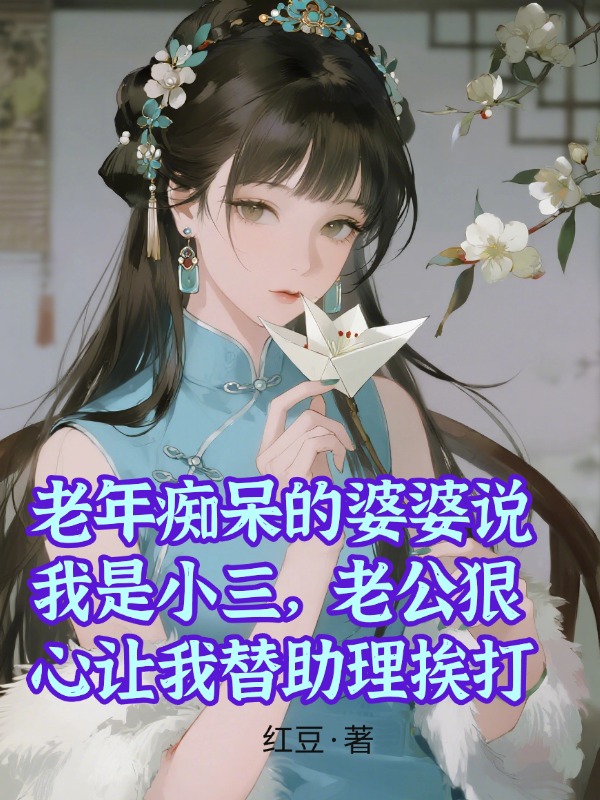 老年痴呆的婆婆说我是小三，老公狠心让我替助理挨打